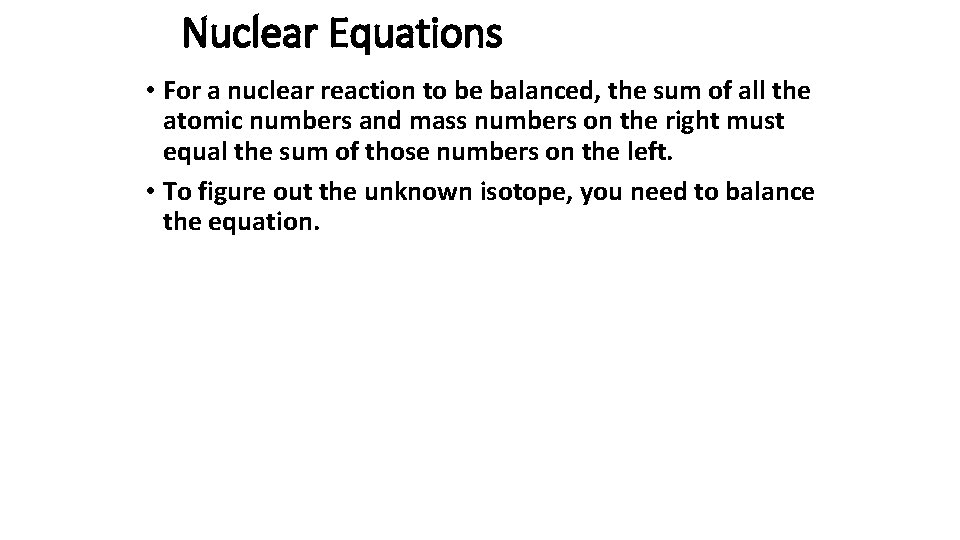 Nuclear Equations • For a nuclear reaction to be balanced, the sum of all