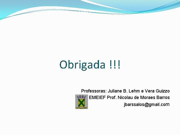 Obrigada !!! Professoras: Juliane B. Lehm e Vera Guizzo EMEIEF Prof. Nicolau de Moraes