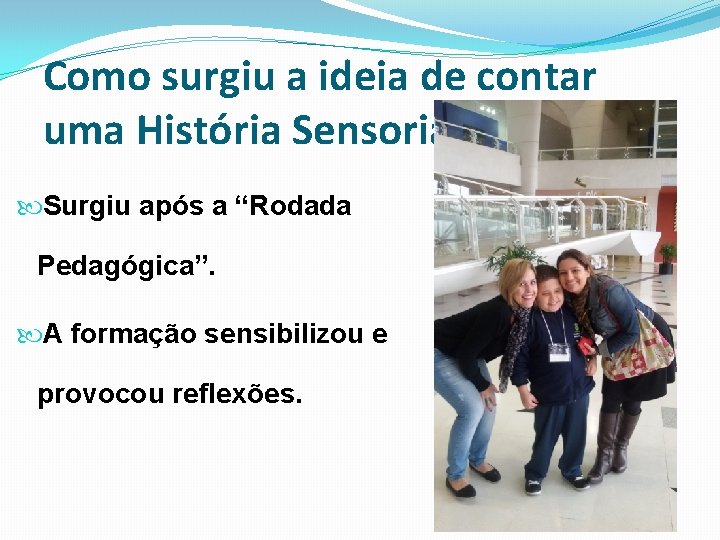 Como surgiu a ideia de contar uma História Sensorial? Surgiu após a “Rodada Pedagógica”.