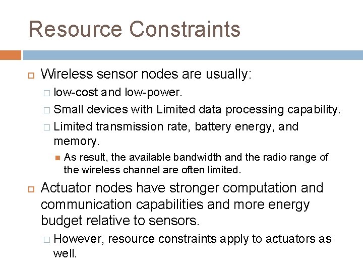 Resource Constraints Wireless sensor nodes are usually: � low-cost and low-power. � Small devices