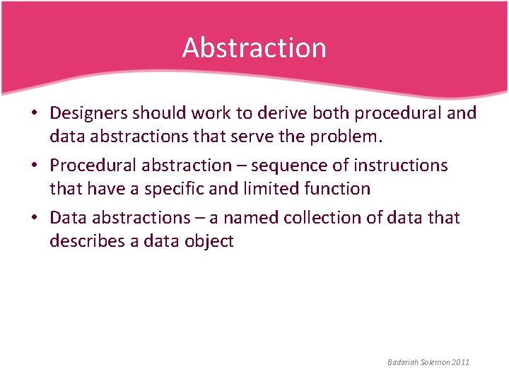 Abstraction • Designers should work to derive both procedural and data abstractions that serve