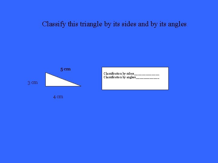 Classify this triangle by its sides and by its angles. 5 cm Classification by