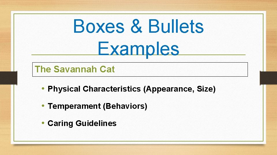 Boxes & Bullets Examples The Savannah Cat • Physical Characteristics (Appearance, Size) • Temperament