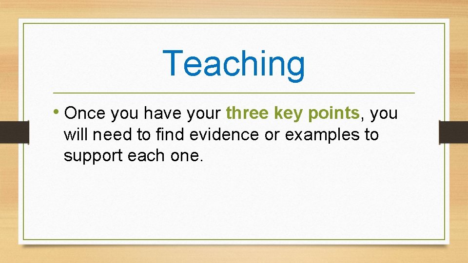 Teaching • Once you have your three key points, you will need to find