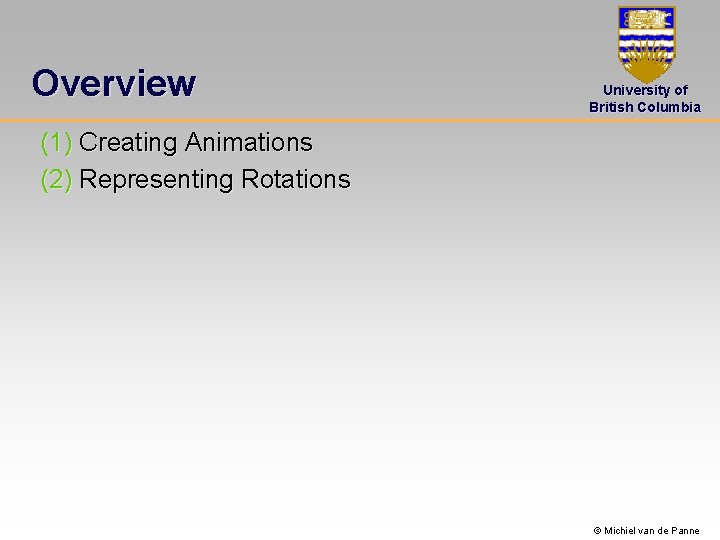 Overview University of British Columbia (1) Creating Animations (2) Representing Rotations © Michiel van