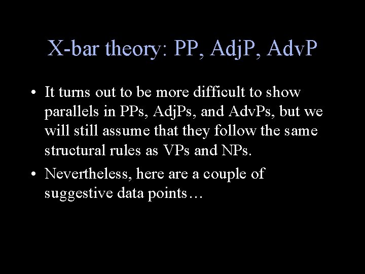 X-bar theory: PP, Adj. P, Adv. P • It turns out to be more