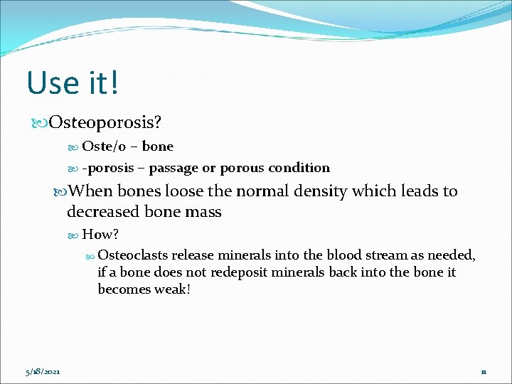 Use it! Osteoporosis? Oste/o – bone -porosis – passage or porous condition When bones