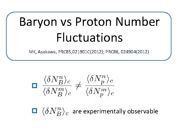 Baryon vs Proton Number Fluctuations MK, Asakawa, PRC 85, 021901 C(2012); PRC 86, 024904(2012)