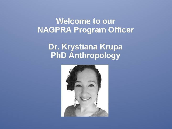 Welcome to our NAGPRA Program Officer Dr. Krystiana Krupa Ph. D Anthropology 