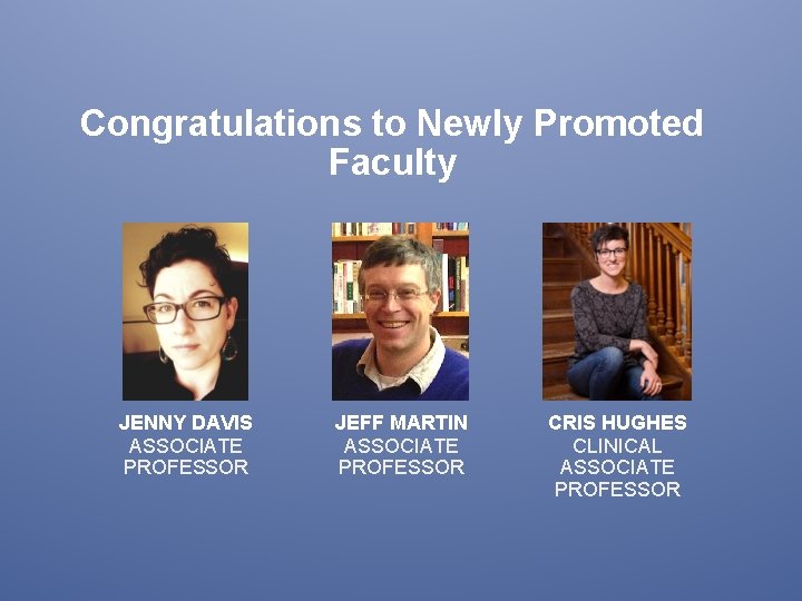 Congratulations to Newly Promoted Faculty JENNY DAVIS ASSOCIATE PROFESSOR JEFF MARTIN ASSOCIATE PROFESSOR CRIS