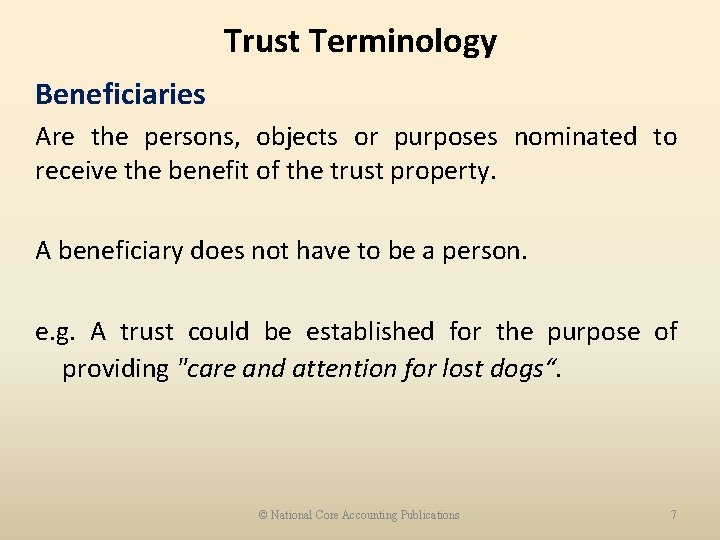 Trust Terminology Beneficiaries Are the persons, objects or purposes nominated to receive the benefit