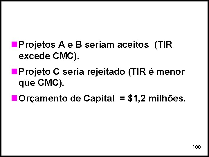 n Projetos A e B seriam aceitos (TIR excede CMC). n Projeto C seria