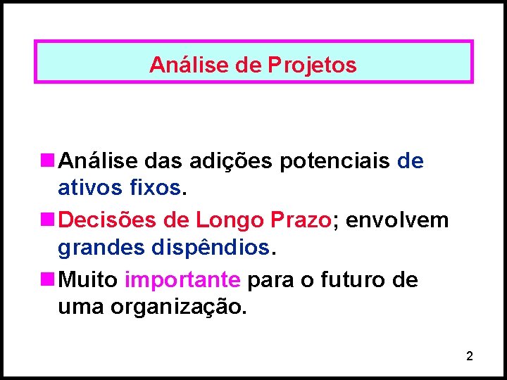 Análise de Projetos n Análise das adições potenciais de ativos fixos. n Decisões de