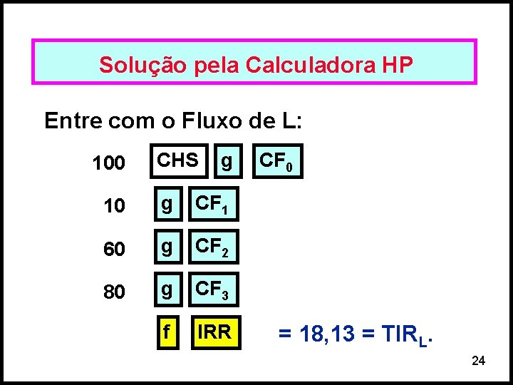 Solução pela Calculadora HP Entre com o Fluxo de L: 100 CHS g 10