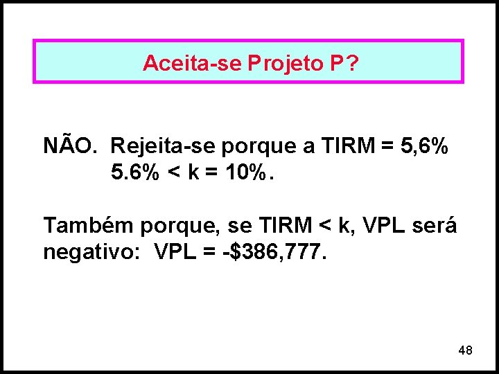 Aceita-se Projeto P? NÃO. Rejeita-se porque a TIRM = 5, 6% 5. 6% <