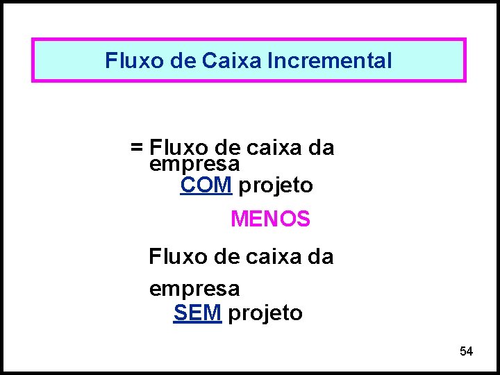 Fluxo de Caixa Incremental = Fluxo de caixa da empresa COM projeto MENOS Fluxo