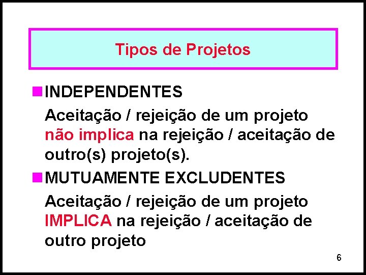 Tipos de Projetos n INDEPENDENTES Aceitação / rejeição de um projeto não implica na