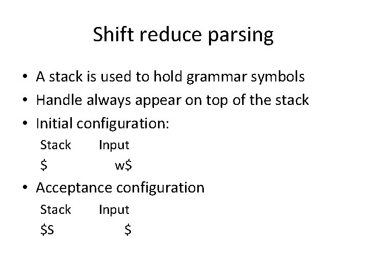 Shift reduce parsing • A stack is used to hold grammar symbols • Handle