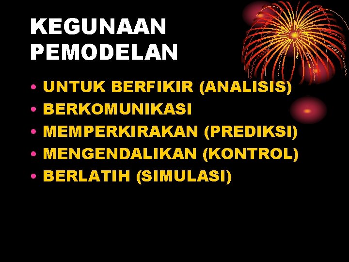 KEGUNAAN PEMODELAN • • • UNTUK BERFIKIR (ANALISIS) BERKOMUNIKASI MEMPERKIRAKAN (PREDIKSI) MENGENDALIKAN (KONTROL) BERLATIH