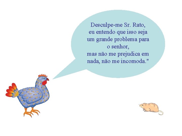 Desculpe-me Sr. Rato, eu entendo que isso seja um grande problema para o senhor,