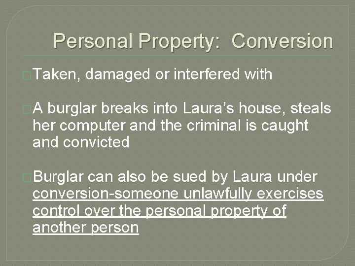 Personal Property: Conversion �Taken, damaged or interfered with �A burglar breaks into Laura’s house,