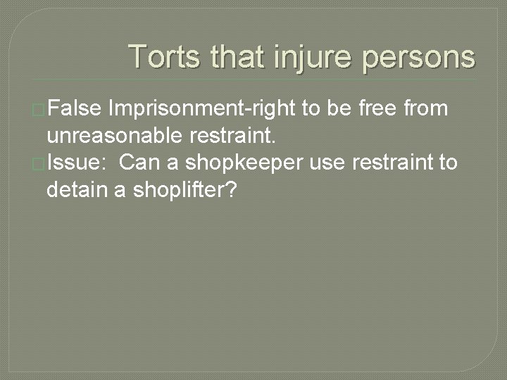 Torts that injure persons �False Imprisonment-right to be free from unreasonable restraint. �Issue: Can