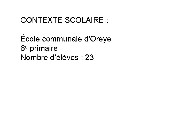 CONTEXTE SCOLAIRE : École communale d’Oreye 6 e primaire Nombre d’élèves : 23 