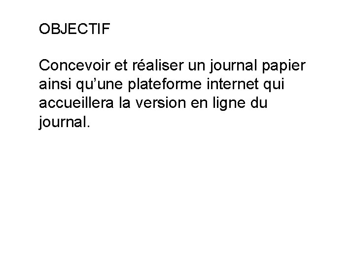 OBJECTIF Concevoir et réaliser un journal papier ainsi qu’une plateforme internet qui accueillera la