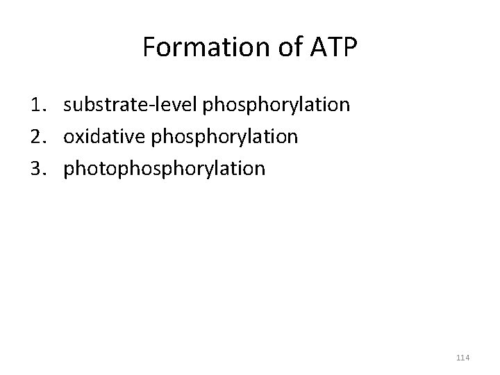 Formation of ATP 1. substrate-level phosphorylation 2. oxidative phosphorylation 3. photophosphorylation 114 