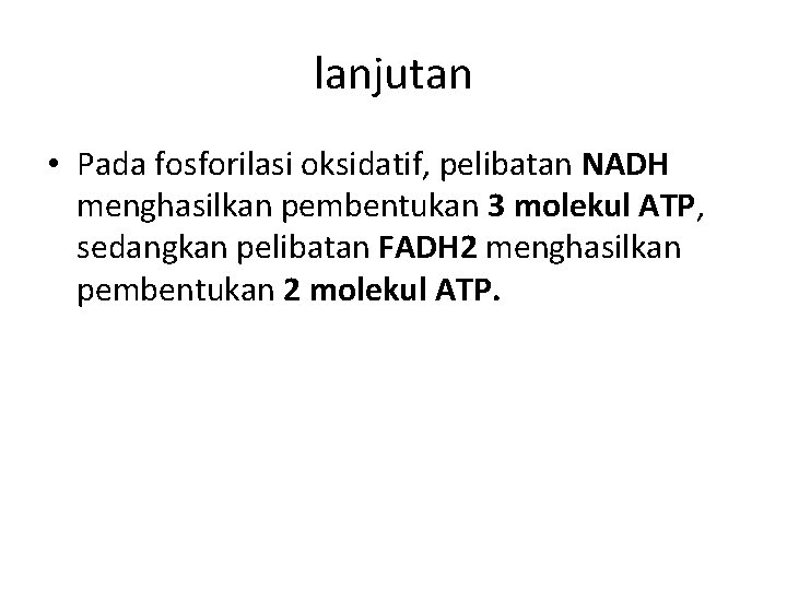 lanjutan • Pada fosforilasi oksidatif, pelibatan NADH menghasilkan pembentukan 3 molekul ATP, sedangkan pelibatan