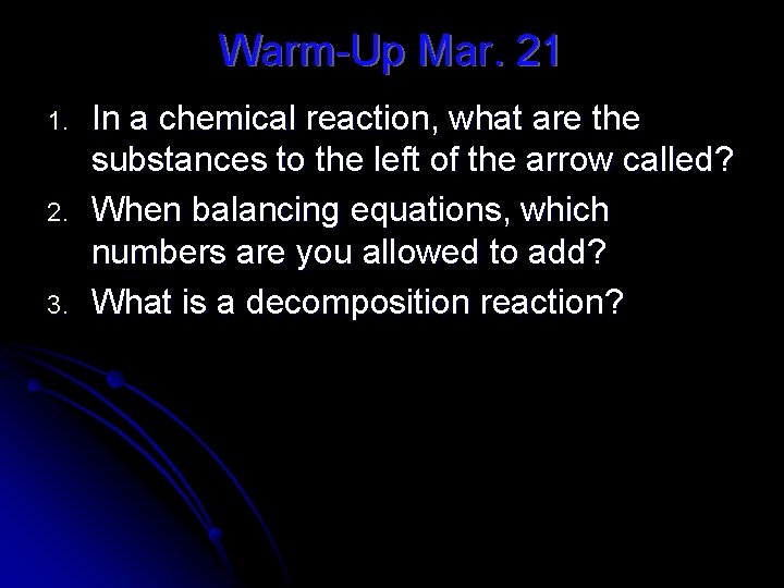 Warm-Up Mar. 21 1. 2. 3. In a chemical reaction, what are the substances