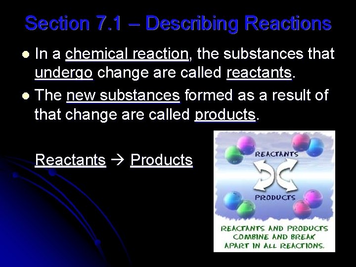 Section 7. 1 – Describing Reactions In a chemical reaction, the substances that undergo