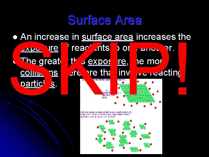 Surface Area SKIP! An increase in surface area increases the exposure of reactants to