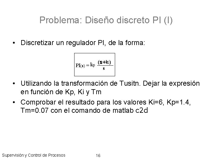 Problema: Diseño discreto PI (I) • Discretizar un regulador PI, de la forma: PI(s)