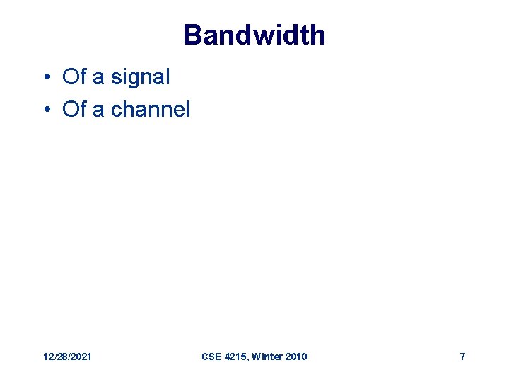 Bandwidth • Of a signal • Of a channel 12/28/2021 CSE 4215, Winter 2010