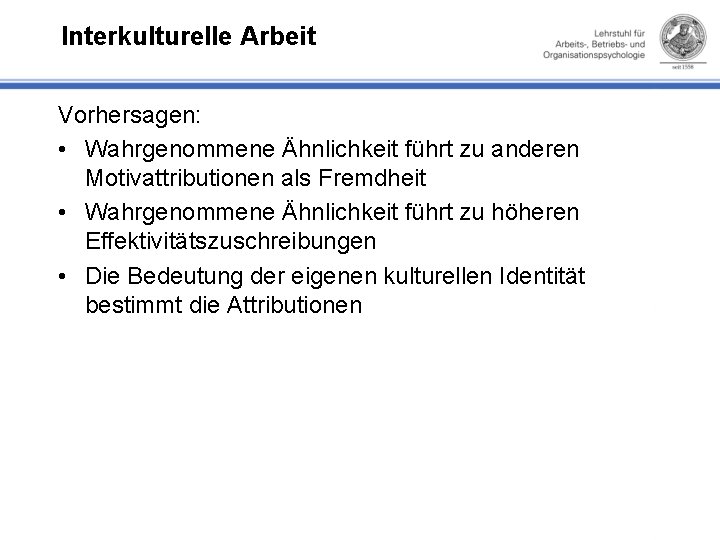 Interkulturelle Arbeit Vorhersagen: • Wahrgenommene Ähnlichkeit führt zu anderen Motivattributionen als Fremdheit • Wahrgenommene