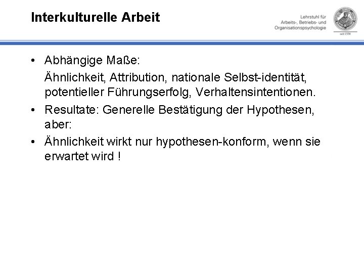 Interkulturelle Arbeit • Abhängige Maße: Ähnlichkeit, Attribution, nationale Selbst identität, potentieller Führungserfolg, Verhaltensintentionen. •