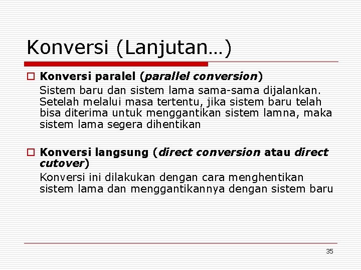 Konversi (Lanjutan…) o Konversi paralel (parallel conversion) Sistem baru dan sistem lama sama-sama dijalankan.