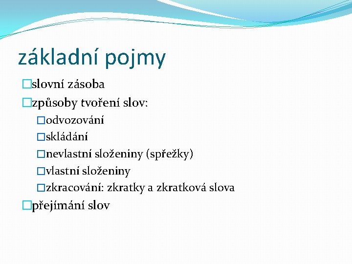 základní pojmy �slovní zásoba �způsoby tvoření slov: �odvozování �skládání �nevlastní složeniny (spřežky) �vlastní složeniny