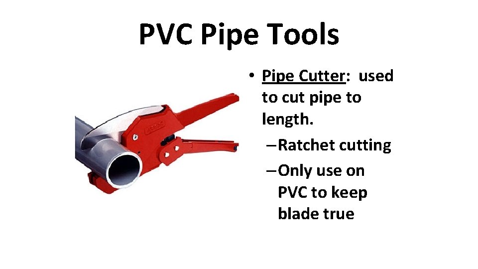 PVC Pipe Tools • Pipe Cutter: used to cut pipe to length. – Ratchet