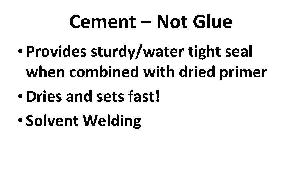 Cement – Not Glue • Provides sturdy/water tight seal when combined with dried primer