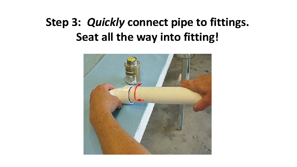 Step 3: Quickly connect pipe to fittings. Seat all the way into fitting! 