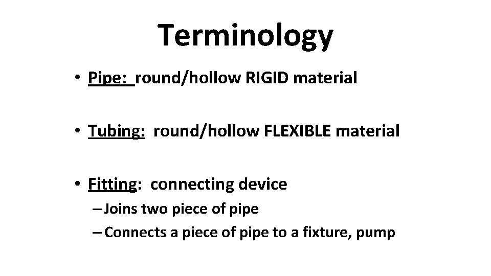 Terminology • Pipe: round/hollow RIGID material • Tubing: round/hollow FLEXIBLE material • Fitting: connecting