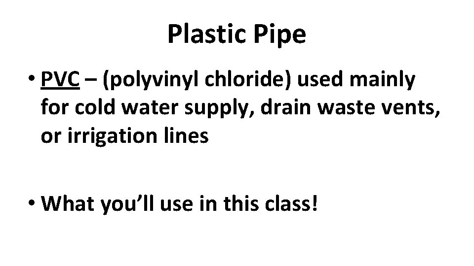 Plastic Pipe • PVC – (polyvinyl chloride) used mainly for cold water supply, drain