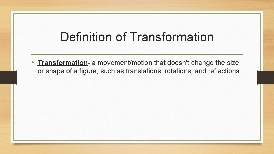 Definition of Transformation • Transformation- a movement/motion that doesn't change the size or shape