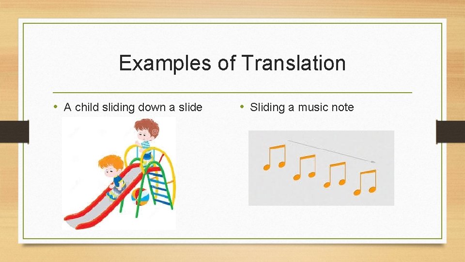 Examples of Translation • A child sliding down a slide • Sliding a music