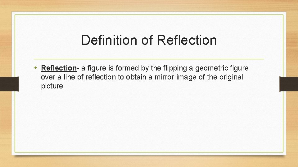 Definition of Reflection • Reflection- a figure is formed by the flipping a geometric