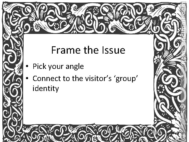 Frame the Issue • Pick your angle • Connect to the visitor’s ‘group’ identity