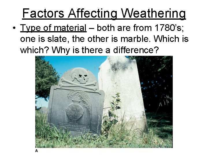 Factors Affecting Weathering • Type of material – both are from 1780’s; one is