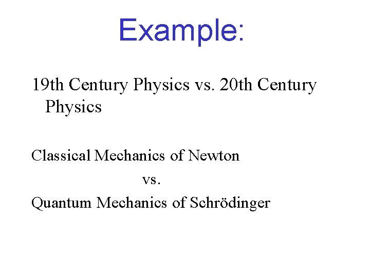 Example: 19 th Century Physics vs. 20 th Century Physics Classical Mechanics of Newton